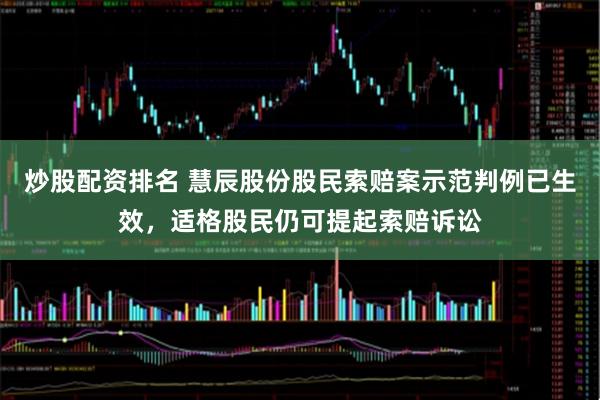 炒股配资排名 慧辰股份股民索赔案示范判例已生效，适格股民仍可提起索赔诉讼